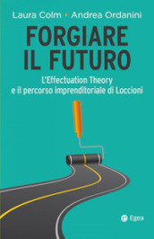 Forgiare il futuro. L Effectuation Theory e il percorso imprenditoriale di Loccioni