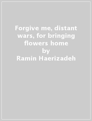 Forgive me, distant wars, for bringing flowers home - Ramin Haerizadeh - Rokni Haerizadeh - Hesam Rahmanian