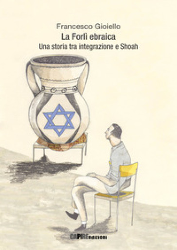 La Forlì ebraica. Una storia tra integrazione e Shoah - Francesco Gioiello