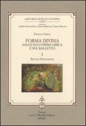 Forma divina. Saggi sull opera lirica e sul balletto: Sette e Ottocento-Novecento e balletti