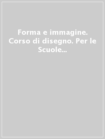 Forma e immagine. Corso di disegno. Per le Scuole superiori. Con e-book. Con espansione online. Con CD-ROM. Vol. 1