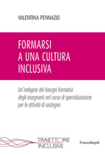 Formarsi a una cultura inclusiva. Un'indagine dei bisogni formativi degli insegnanti nel corso di specializzazione per le attività di sostegno - Valentina Pennazio