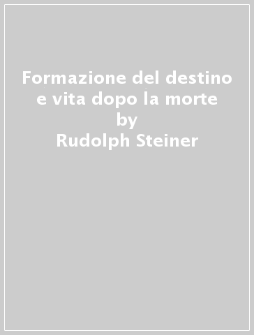 Formazione del destino e vita dopo la morte - Rudolph Steiner