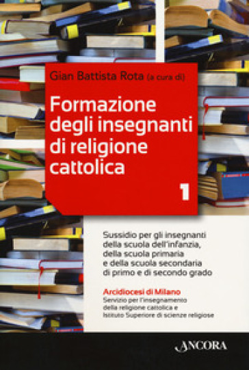 Formazione degli insegnanti di religione cattolica. 1: Sussidio per gli insegnanti della scuola dell'infanzia, della scuola primaria e della scuola secondaria di primo e di secondo grado