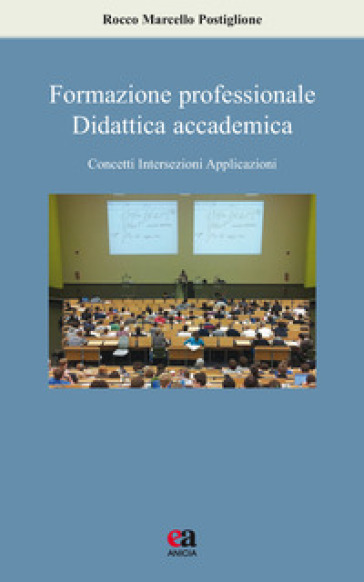 Formazione professionale, didattica accademica. Concetti, intersezioni, applicazioni - Rocco Marcello Postiglione