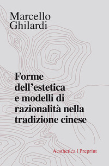 Forme dell'estetica e modelli di razionalità nella tradizione cinese - Marcello Ghilardi