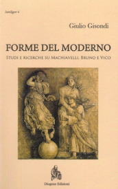 Forme del moderno. Studi e ricerche su Machiavelli, Bruno e Vico. Nuova ediz.