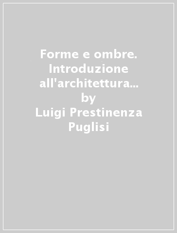 Forme e ombre. Introduzione all'architettura contemporanea 1905-1933 - Luigi Prestinenza Puglisi