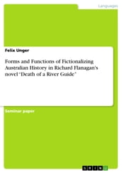 Forms and Functions of Fictionalizing Australian History in Richard Flanagan s novel  Death of a River Guide 