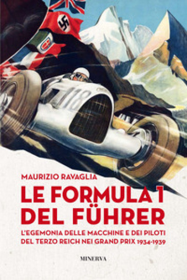 Le Formula 1 del Fuhrer. L'egemonia delle macchine e dei piloti del Terzo Reich nei Grand Prix 1934-1939 - Maurizio Ravaglia