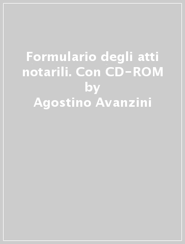 Formulario degli atti notarili. Con CD-ROM - Agostino Avanzini - Luca Iberati - Arturo Lovato