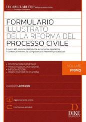 Formulario illustrato della riforma del processo civile. Con aggiornamento online. 1: I nuovi atti commentati con le avvertenze operative, i contenuti minimi, le competenze e i termini processuali. Disposizioni generali. Processo di cognizione. Impugnazioni. Processo di esecuzione