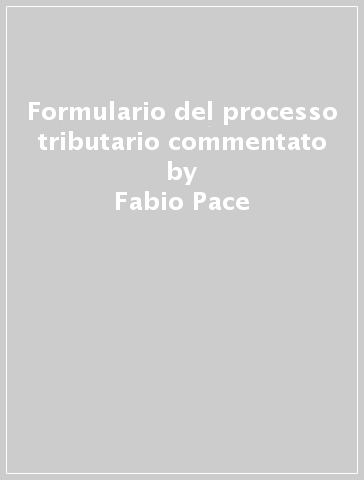 Formulario del processo tributario commentato - Fabio Pace