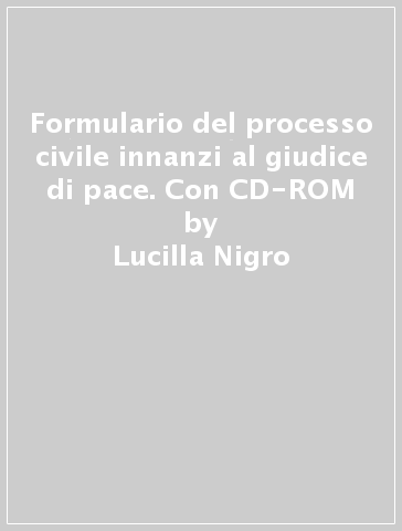 Formulario del processo civile innanzi al giudice di pace. Con CD-ROM - Lucilla Nigro | 