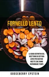 Fornello Lento: La Guida Definitiva Del Ricettario Di Cottura Lenta Per Gustose Ricette Che Fanno Risparmiare Tempo