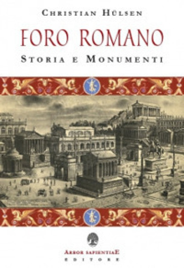 Il Foro Romano. Storia e monumenti - Christian Hulsen