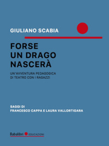 Forse un drago nascerà. Un'avventura pedagogica di teatro con i ragazzi - Giuliano Scabia