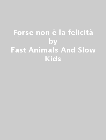 Forse non è la felicità - Fast Animals And Slow Kids