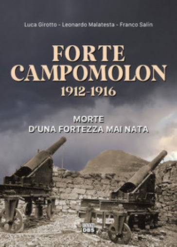 Forte Campomolon 1912-1916. Morte d'una fortezza mai nata - Luca Girotto - Leonardo Malatesta - Franco Salin