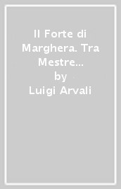 Il Forte di Marghera. Tra Mestre e Forte Marghera: vicende storico militari sotto la dominazione austriaca