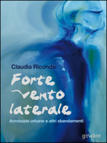 Forte vento laterale. Acrobazie urbane e altri sbandamenti - Claudia Riconda