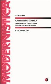 Fortini nella città nemica. L apprendistato intellettuale di Franco Fortini a Firenze