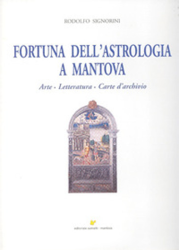 Fortuna dell'astrologia a Mantova. Arte, letteratura, carte d'archivio - Rodolfo Signorini