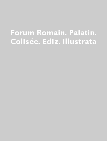 Forum Romain. Palatin. Colisée. Ediz. illustrata