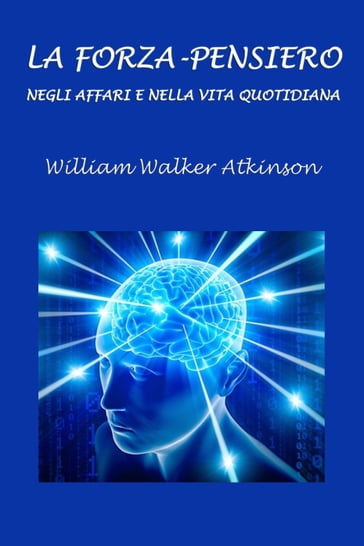 La Forza-Pensiero negli affari e nella vita quotidiana - Silvia Cecchini - William Walker Atkinson