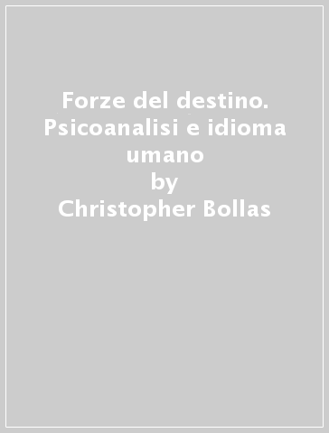 Forze del destino. Psicoanalisi e idioma umano - Christopher Bollas
