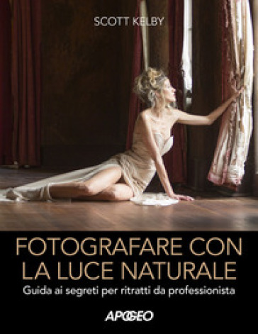 Fotografare con la luce naturale. Guida ai segreti per ritratti da professionista - Scott Kelby