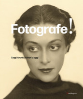 Fotografe! Dagli archivi Alinari a oggi. Ediz. italiana e inglese