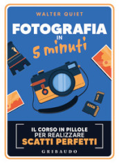 Fotografia in 5 minuti. Il corso in pillole per realizzare scatti perfetti