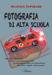 Fotografia di alta scuola. Infrarosso e ultravioletto, obiettiv6i superluminosi da record, formato RAW ed effetti di postproduzione, filtri ottici e digitali, ottiche speciali...