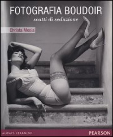 Fotografia boudoir. Scatti di seduzione - Christa Meola