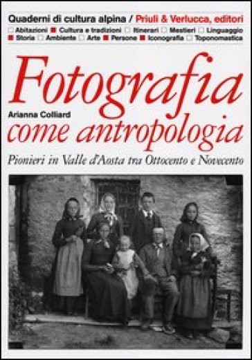 Fotografia come antropologia. Pionieri in Valle d'Aosta tra Ottocento e Novecento - Arianna Colliard