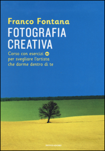 Fotografia creativa. Corso con esercizi per svegliare l'artista che dorme dentro di te. Ediz. illustrata - Franco Fontana