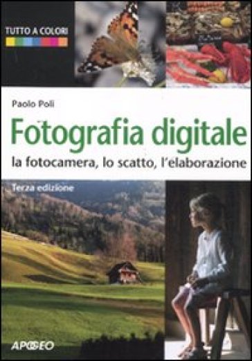 Fotografia digitale. La fotocamera, lo scatto, l'elaborazione - Paolo Poli