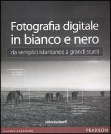 Fotografia digitale in bianco e nero: da semplici istantanee a grandi scatti. Ediz. illustrata - John Batdorff