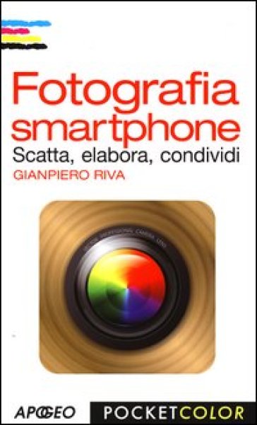 Fotografia smartphone. Scatta, elabora, condividi. Ediz. illustrata - Gianpiero Riva