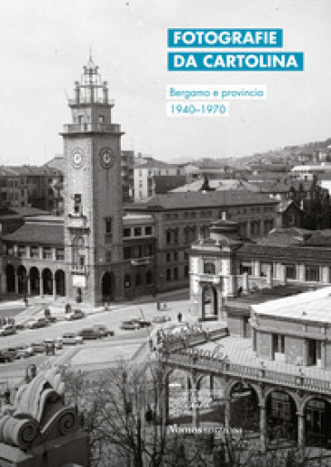 Fotografie da cartolina. Bergamo e provincia 1940-1970. Ediz. italiana e inglese - Nadia Bassis
