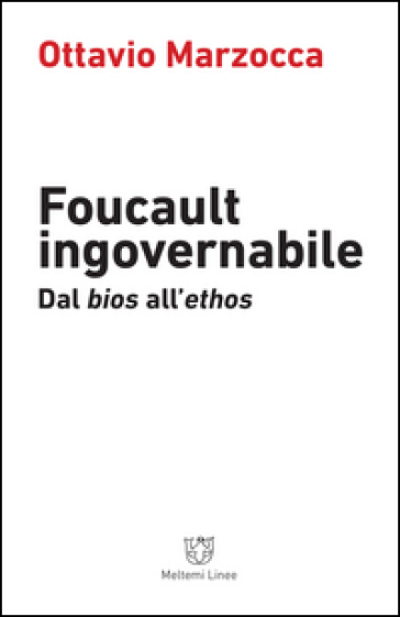 Foucault ingovernabile. Dal «bios» all'«ethos» - Ottavio Marzocca