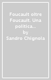 Foucault oltre Foucault. Una politica della filosofia. Seminari