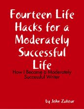 Fourteen Life Hacks for a Moderately Successful Life: How I Became a Moderately Successful Writer