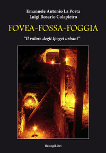 Fovea-Fossa-Foggia. Il valore degli Ipogei urbani - Emanuele Antonio La Porta - Luigi Rosario Colapietro