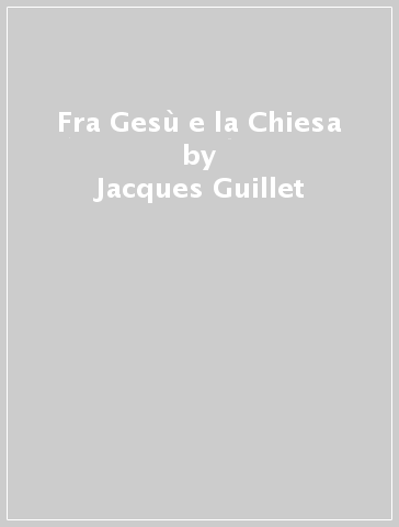 Fra Gesù e la Chiesa - Jacques Guillet