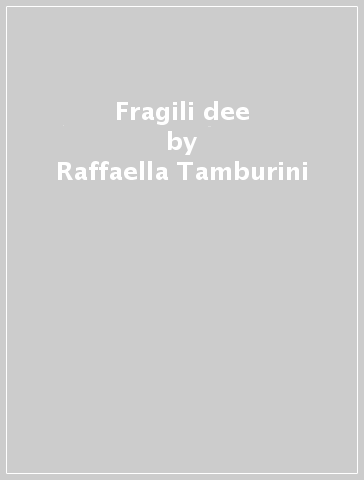 Fragili dee - Raffaella Tamburini