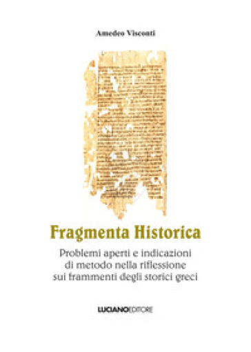 Fragmenta historica. Problemi aperti e indicazioni di metodo nella riflessione sui frammenti degli storici greci - Amedeo Visconti