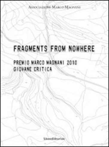 Fragments from nowhere. Premio Marco Magnani 2010 Giovane Critica. Ediz. italiana e inglese - Caterina Ruju