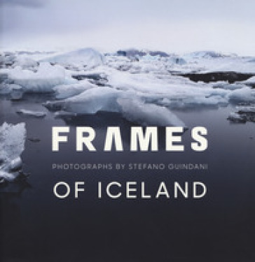 Frames of Iceland. Photographs by Stefano Guindani. Ediz. italiana e inglese